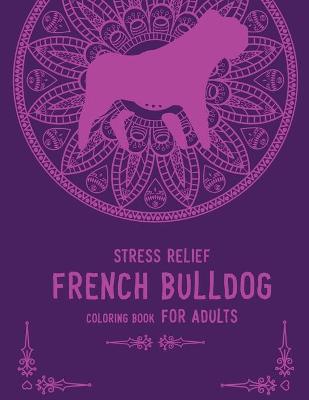 Book cover for Stress Relief French Bulldog Coloring Book for Adults