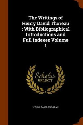 Cover of The Writings of Henry David Thoreau; With Bibliographical Introductions and Full Indexes Volume 1