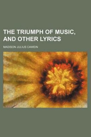 Cover of The Triumph of Music, and Other Lyrics