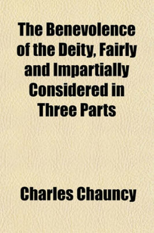 Cover of The Benevolence of the Deity, Fairly and Impartially Considered in Three Parts