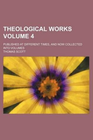Cover of Theological Works; Published at Different Times, and Now Collected Into Volumes Volume 4
