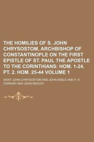 Cover of The Homilies of S. John Chrysostom, Archbishop of Constantinople on the First Epistle of St. Paul the Apostle to the Corinthians Volume 1; Hom. 1-24. PT. 2. Hom. 25-44