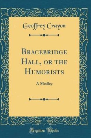 Cover of Bracebridge Hall, or the Humorists: A Medley (Classic Reprint)