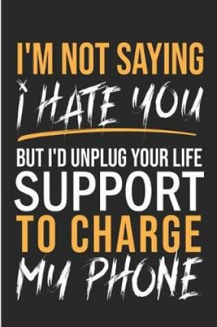 Cover of I'm Not Saying I Hate You But I'd Unplug Your Life Support To Charge My Phone
