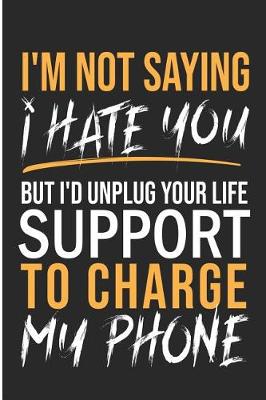 Book cover for I'm Not Saying I Hate You But I'd Unplug Your Life Support To Charge My Phone