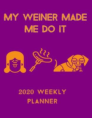 Book cover for My Weiner Made Me Do It 2020 Weekly Planner