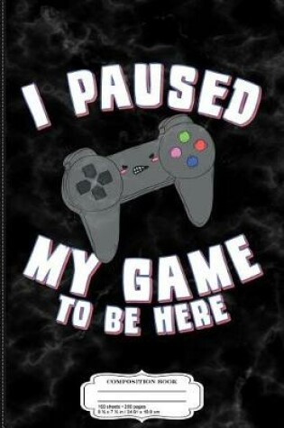 Cover of I Paused My Game to Be Here Gamer Composition Notebook