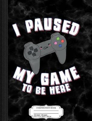 Book cover for I Paused My Game to Be Here Gamer Composition Notebook