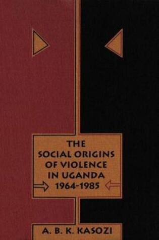 Cover of The Social Origins of Violence in Uganda, 1964-1985