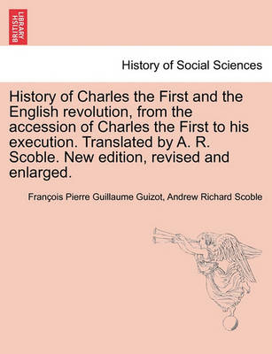 Book cover for History of Charles the First and the English revolution, from the accession of Charles the First to his execution. Translated by A. R. Scoble. New edition, revised and enlarged.