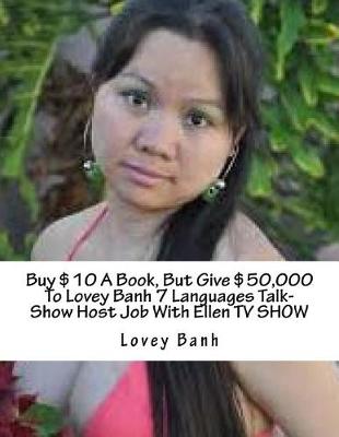 Book cover for Buy $10 a Book, But Give $50,000 to Lovey Banh 7 Languages Talk-Show Host Job with Ellen TV Show