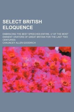 Cover of Select British Eloquence; Embracing the Best Speeches Entire, of the Most Eminent Orators of Great Britain for the Last Two Centuries