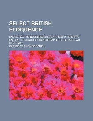 Book cover for Select British Eloquence; Embracing the Best Speeches Entire, of the Most Eminent Orators of Great Britain for the Last Two Centuries