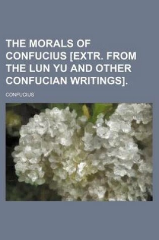 Cover of The Morals of Confucius [Extr. from the Lun Yu and Other Confucian Writings]