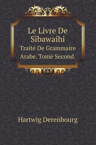 Cover of Le Livre De Sibawaihi Traite De Grammaire Arabe. Tome Second.