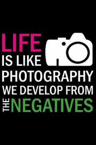 Cover of Life Is Like Photography We Develop from the Negatives