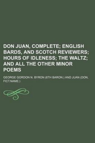 Cover of Don Juan, Complete; English Bards, and Scotch Reviewers Hours of Idleness the Waltz and All the Other Minor Poems