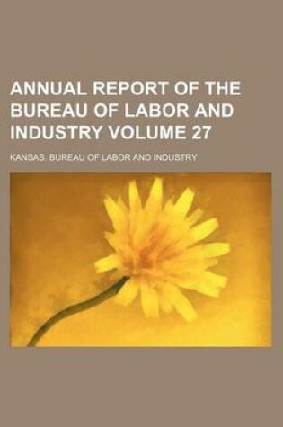 Cover of Annual Report of the Bureau of Labor and Industry Volume 27