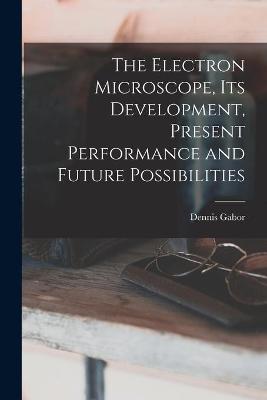 Book cover for The Electron Microscope, Its Development, Present Performance and Future Possibilities