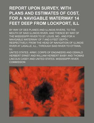 Book cover for An Report Upon Survey, with Plans and Estimates of Cost, for a Navigable Waterway 14 Feet Deep from Lockport, Ill; By Way of Des Planes and Illinois Rivers, to the Mouth of Said Illinois River, and Thence by Way of the Mississippi River to St. Louis, Mo.