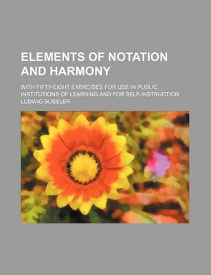 Book cover for Elements of Notation and Harmony; With Fifty-Eight Exercises for Use in Public Institutions of Learning and for Self-Instruction