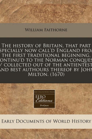 Cover of The History of Britain, That Part Especially Now Call'd England from the First Traditional Beginning, Continu'd to the Norman Conquest / Collected Out of the Antientest and Best Authours Thereof by John Milton. (1670)