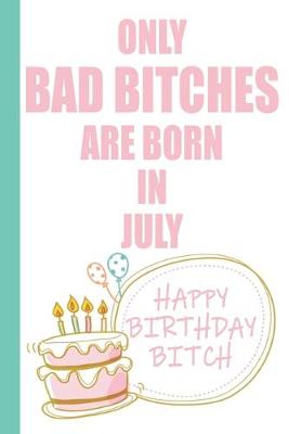 Book cover for Only Bad Bitches Are Born in July Happy Birthday Bitch