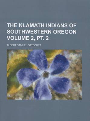 Book cover for The Klamath Indians of Southwestern Oregon Volume 2, PT. 2