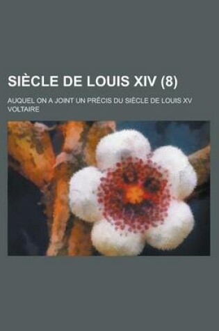 Cover of Siecle de Louis XIV; Auquel on a Joint Un Precis Du Siecle de Louis XV (8 )