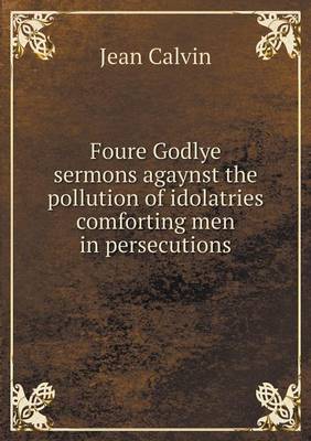 Book cover for Foure Godlye sermons agaynst the pollution of idolatries comforting men in persecutions