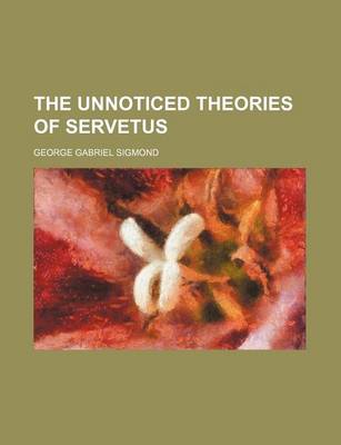 Book cover for The Unnoticed Theories of Servetus