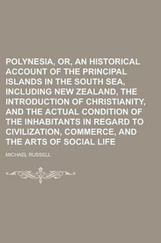 Cover of Polynesia, Or, an Historical Account of the Principal Islands in the South Sea, Including New Zealand, the Introduction of Christianity, and the Actual Condition of the Inhabitants in Regard to Civilization, Commerce, and the Arts of