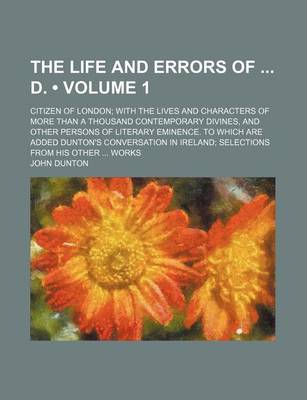 Book cover for The Life and Errors of D. (Volume 1); Citizen of London with the Lives and Characters of More Than a Thousand Contemporary Divines, and Other Persons of Literary Eminence. to Which Are Added Dunton's Conversation in Ireland Selections from His Other WOR