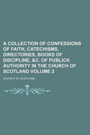 Cover of A Collection of Confessions of Faith, Catechisms, Directories, Books of Discipline, &C. of Publick Authority in the Church of Scotland Volume 2