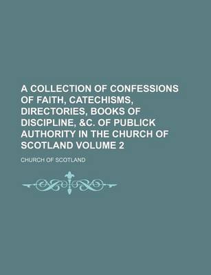 Book cover for A Collection of Confessions of Faith, Catechisms, Directories, Books of Discipline, &C. of Publick Authority in the Church of Scotland Volume 2