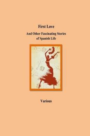 Cover of First Love And Other Fascinating Stories of Spanish Life