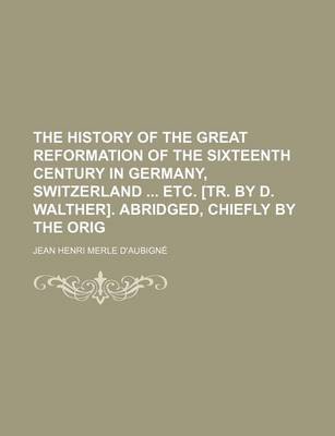 Book cover for The History of the Great Reformation of the Sixteenth Century in Germany, Switzerland Etc. [Tr. by D. Walther]. Abridged, Chiefly by the Orig