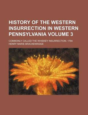 Book cover for History of the Western Insurrection in Western Pennsylvania; Commonly Called the Whiskey Insurrection. 1794 Volume 3