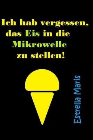 Cover of Ich Hab Vergessen, Das Eis in Die Mikrowelle Zu Stellen!