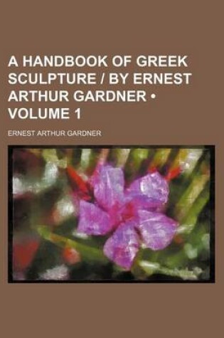 Cover of A Handbook of Greek Sculpture - By Ernest Arthur Gardner (Volume 1)