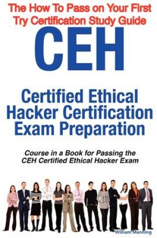 Cover of Ceh Certified Ethical Hacker Certification Exam Preparation Course in a Book for Passing the Ceh Certified Ethical Hacker Exam - The How to Pass on Yo