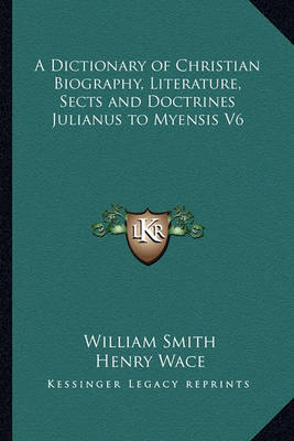 Book cover for A Dictionary of Christian Biography, Literature, Sects and Doctrines Julianus to Myensis V6