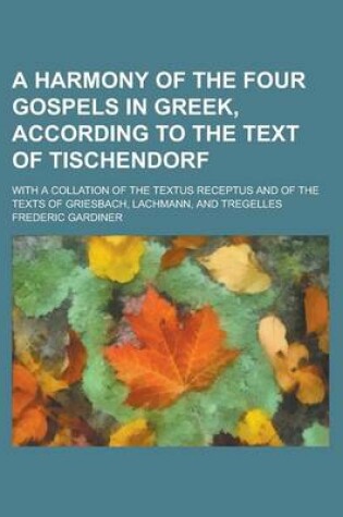 Cover of A Harmony of the Four Gospels in Greek, According to the Text of Tischendorf; With a Collation of the Textus Receptus and of the Texts of Griesbach, Lachmann, and Tregelles