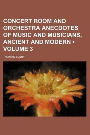 Cover of Concert Room and Orchestra Anecdotes of Music and Musicians, Ancient and Modern (Volume 3)