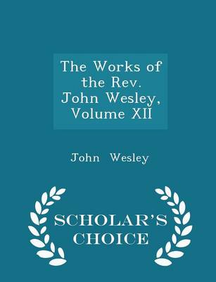 Book cover for The Works of the Rev. John Wesley, Volume XII - Scholar's Choice Edition