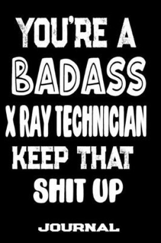 Cover of You're A Badass X-Ray Technician Keep That Shit Up