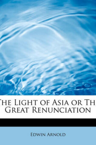 Cover of The Light of Asia or the Great Renunciation