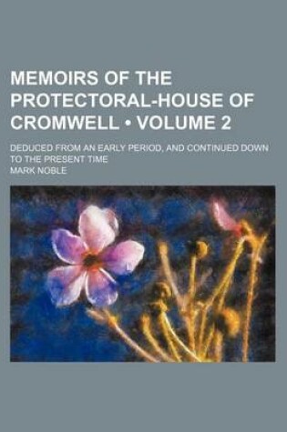 Cover of Memoirs of the Protectoral-House of Cromwell (Volume 2); Deduced from an Early Period, and Continued Down to the Present Time