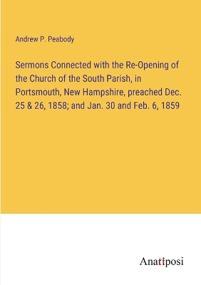 Book cover for Sermons Connected with the Re-Opening of the Church of the South Parish, in Portsmouth, New Hampshire, preached Dec. 25 & 26, 1858; and Jan. 30 and Feb. 6, 1859