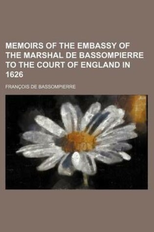 Cover of Memoirs of the Embassy of the Marshal de Bassompierre to the Court of England in 1626